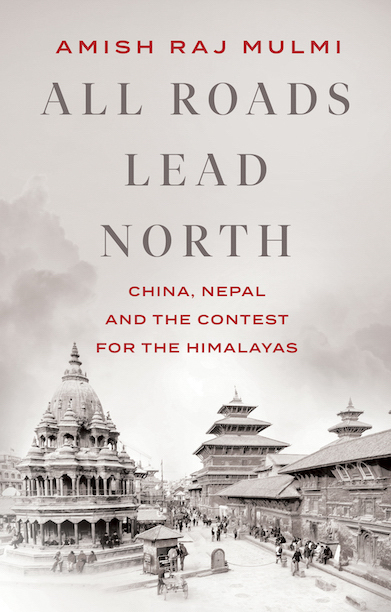 The cover of “All Roads Lead North: China, Nepal and the Contest for the Himalayas.” From Hurst Publishers